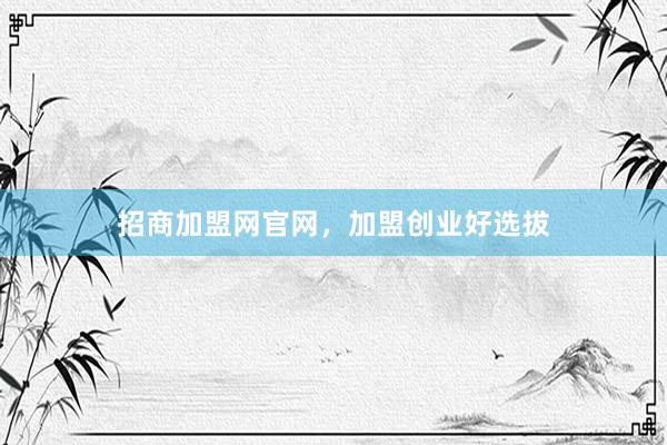 招商加盟网官网，加盟创业好选拔