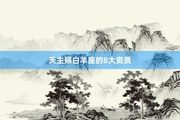 天主赐白羊座的8大资质