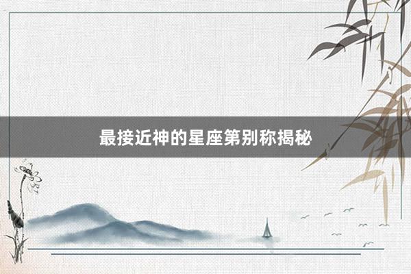 最接近神的星座第别称揭秘